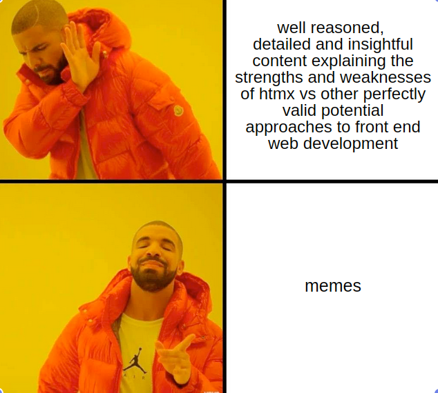 Disapproving Drake: well reasoned, detailed and insightful content
    explaining the strengths and weaknesses of htmx vs other perfectly valid
    potential approaches to front end web development