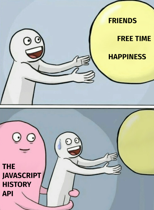 Friends? Free time? Happiness? Nope, says the JavaScript History API